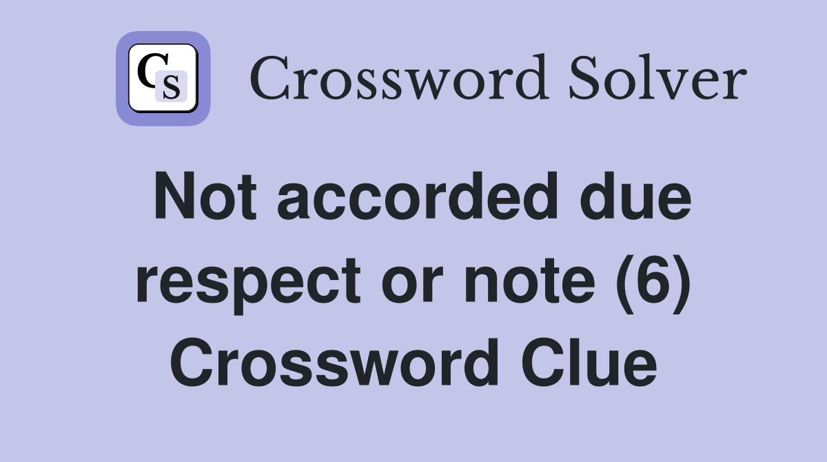 Not accorded due respect or note (6) Crossword Clue