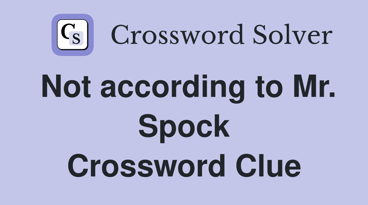 Not according to Mr. Spock Crossword Clue