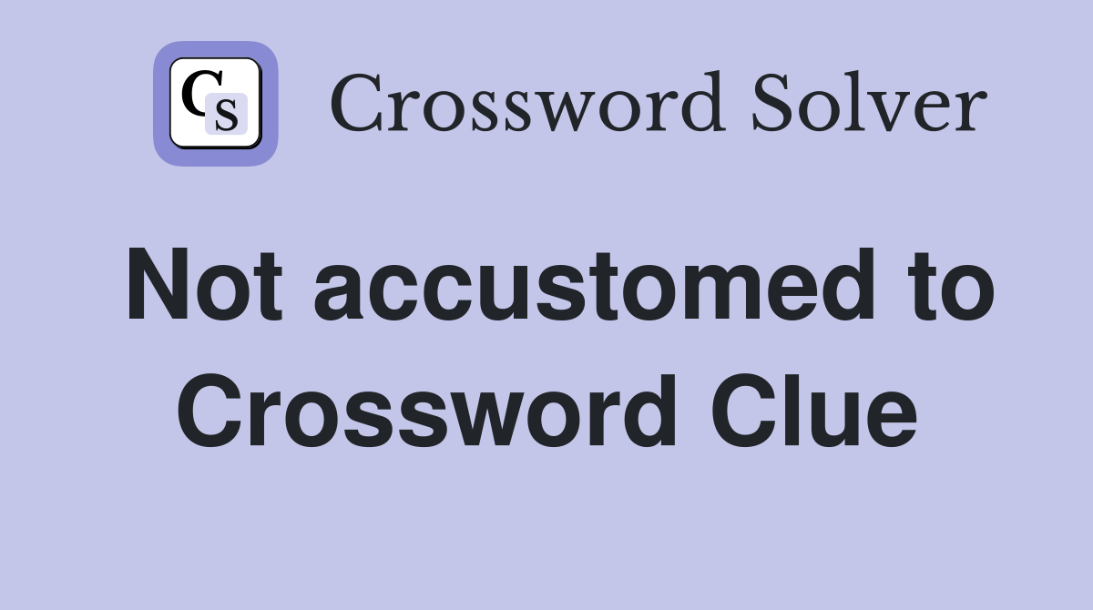 Not accustomed to Crossword Clue