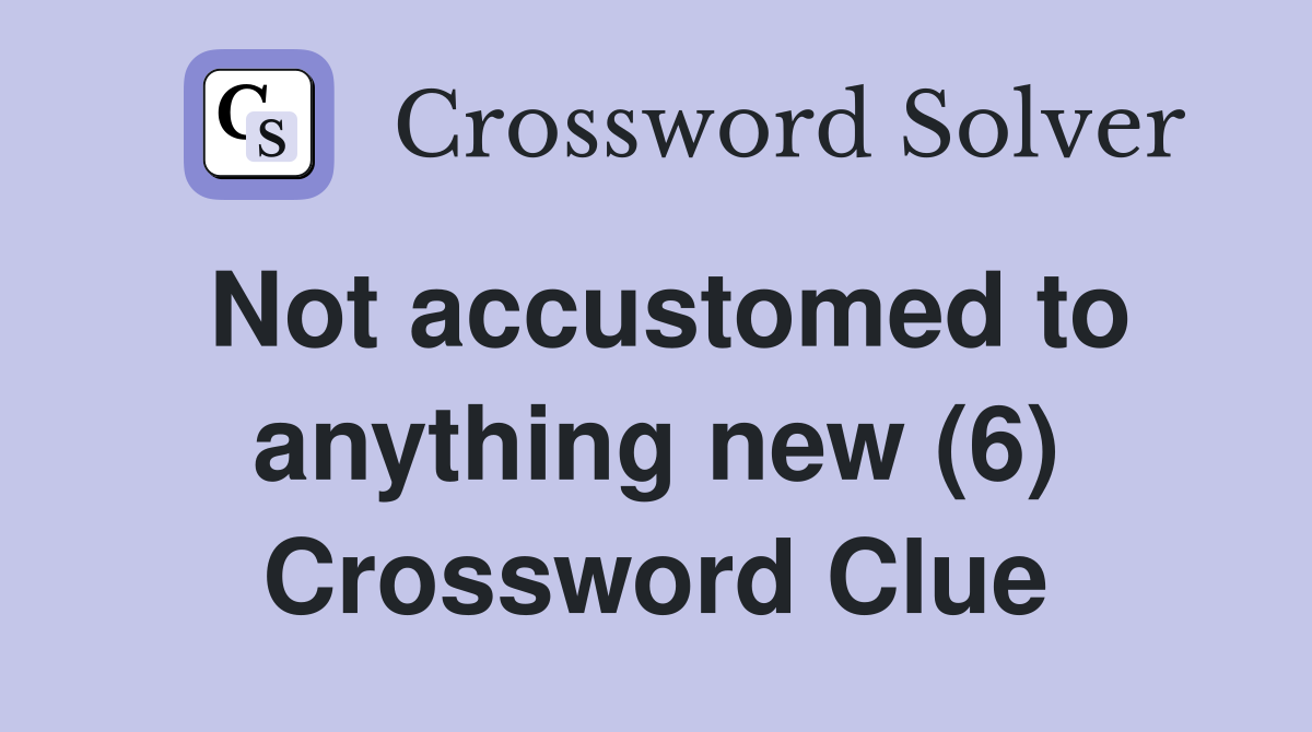 Not accustomed to anything new (6) Crossword Clue