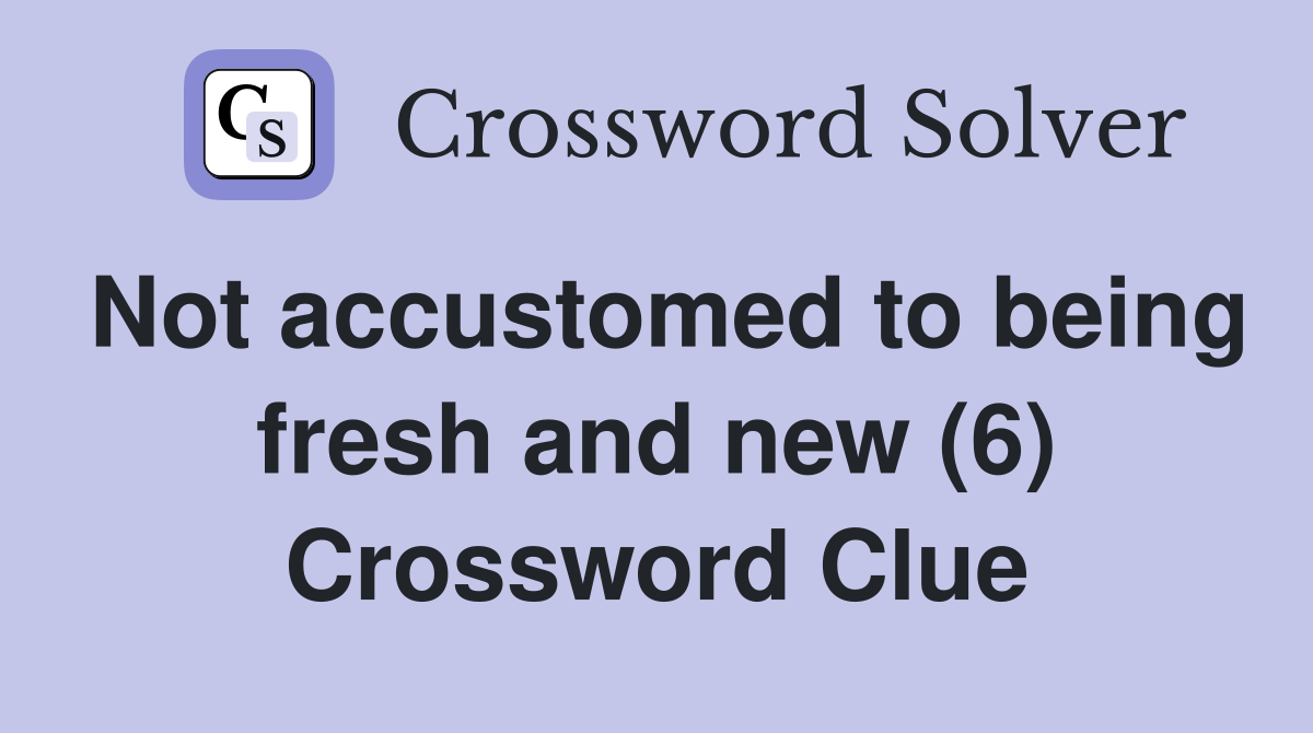 Not accustomed to being fresh and new (6) Crossword Clue