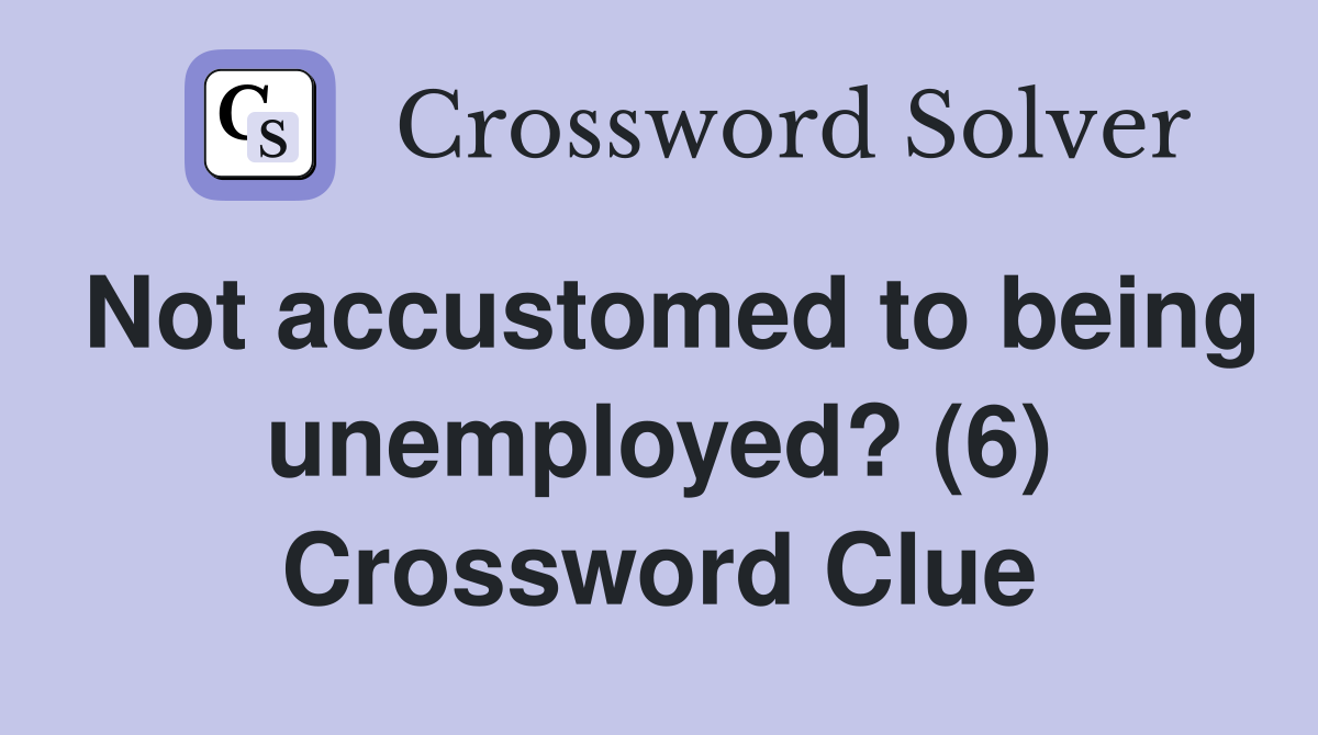Not accustomed to being unemployed? (6) Crossword Clue
