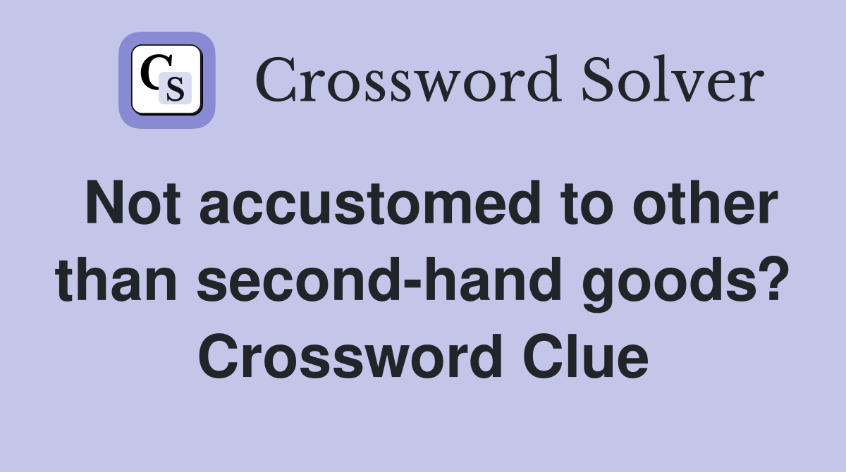 Not accustomed to other than second-hand goods? Crossword Clue