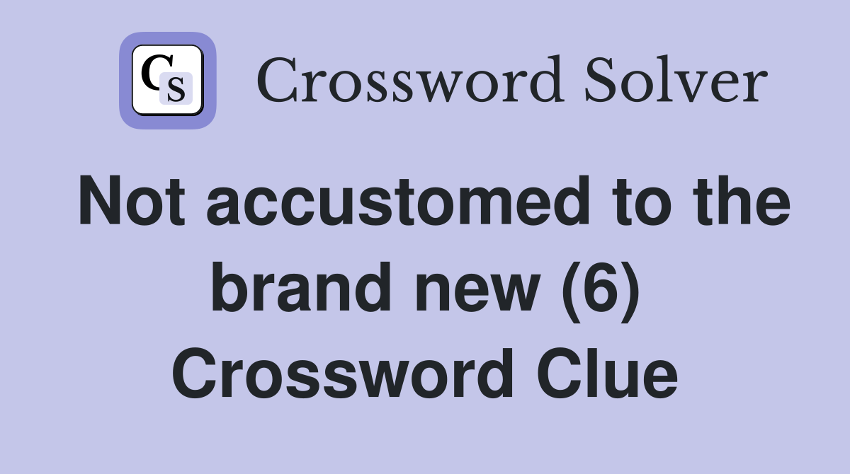Not accustomed to the brand new (6) Crossword Clue