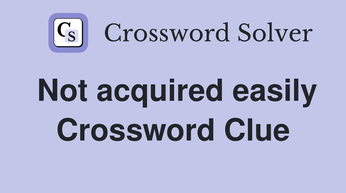 Not acquired easily Crossword Clue