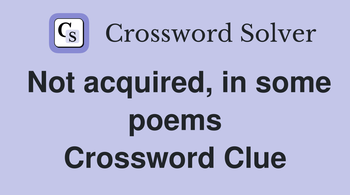 Not acquired, in some poems Crossword Clue