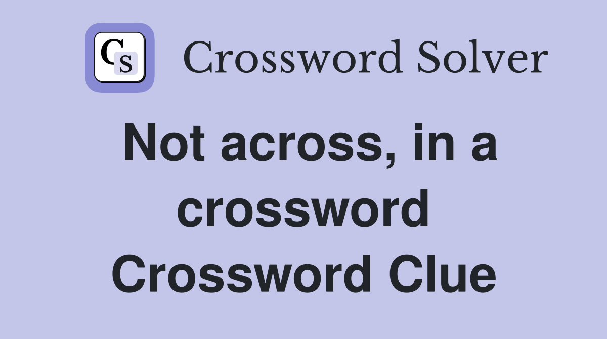 Not across, in a crossword Crossword Clue