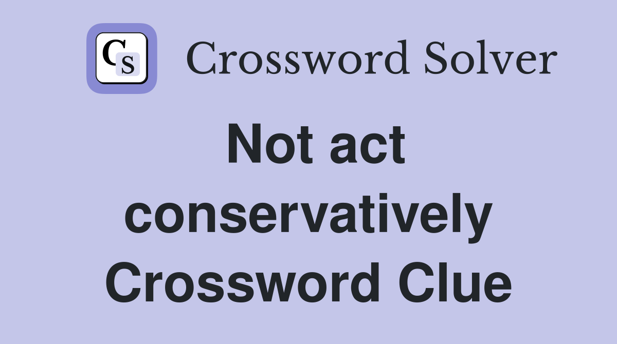 Not act conservatively Crossword Clue