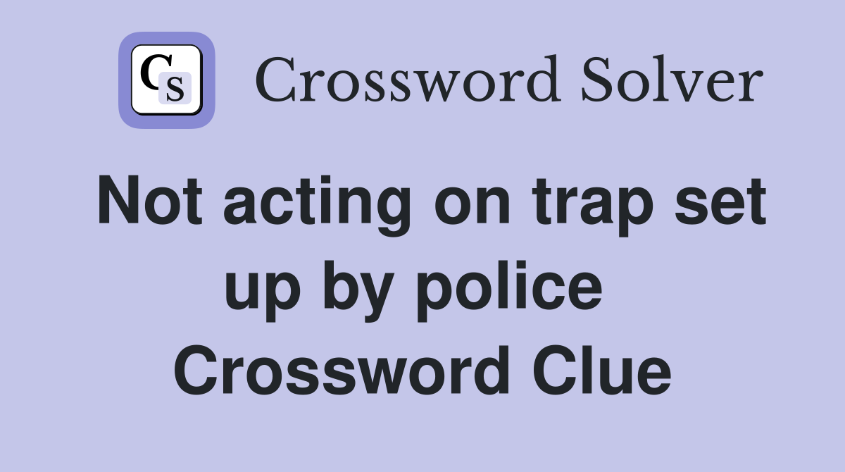 Not acting on trap set up by police  Crossword Clue