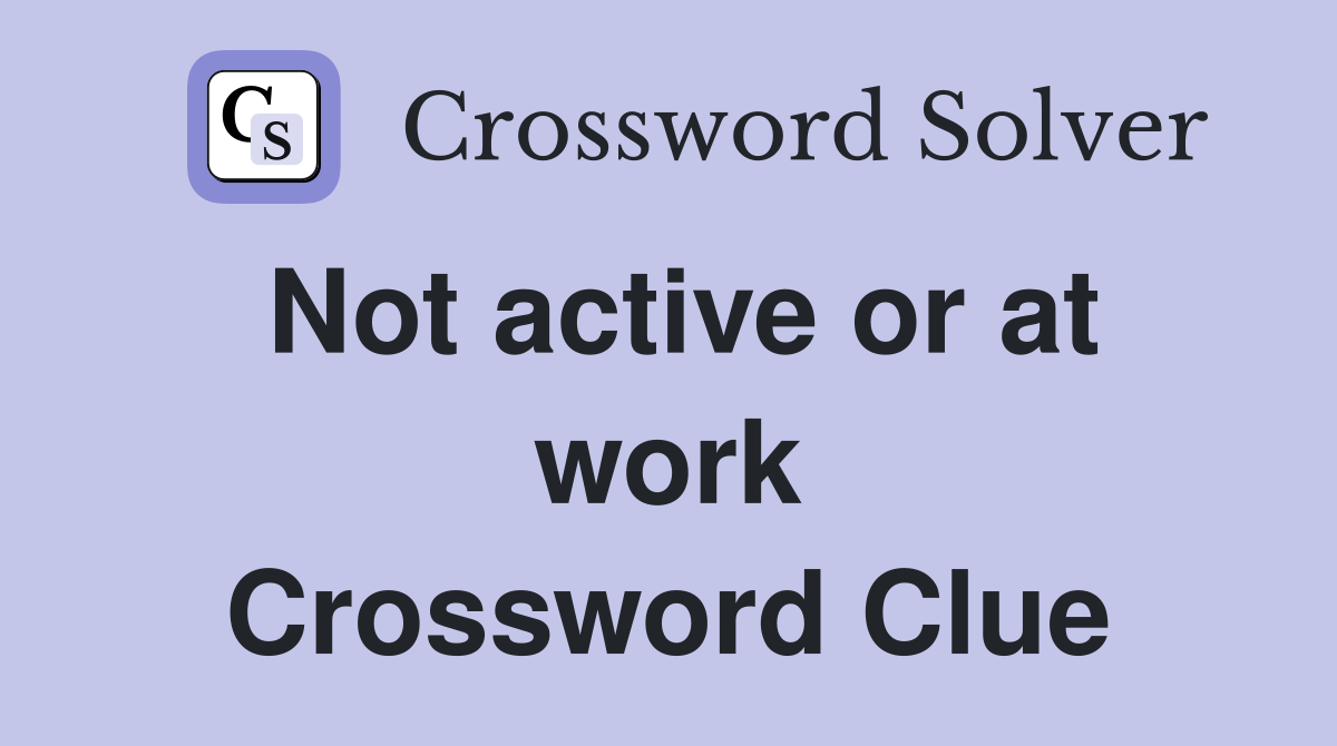 Not active or at work Crossword Clue