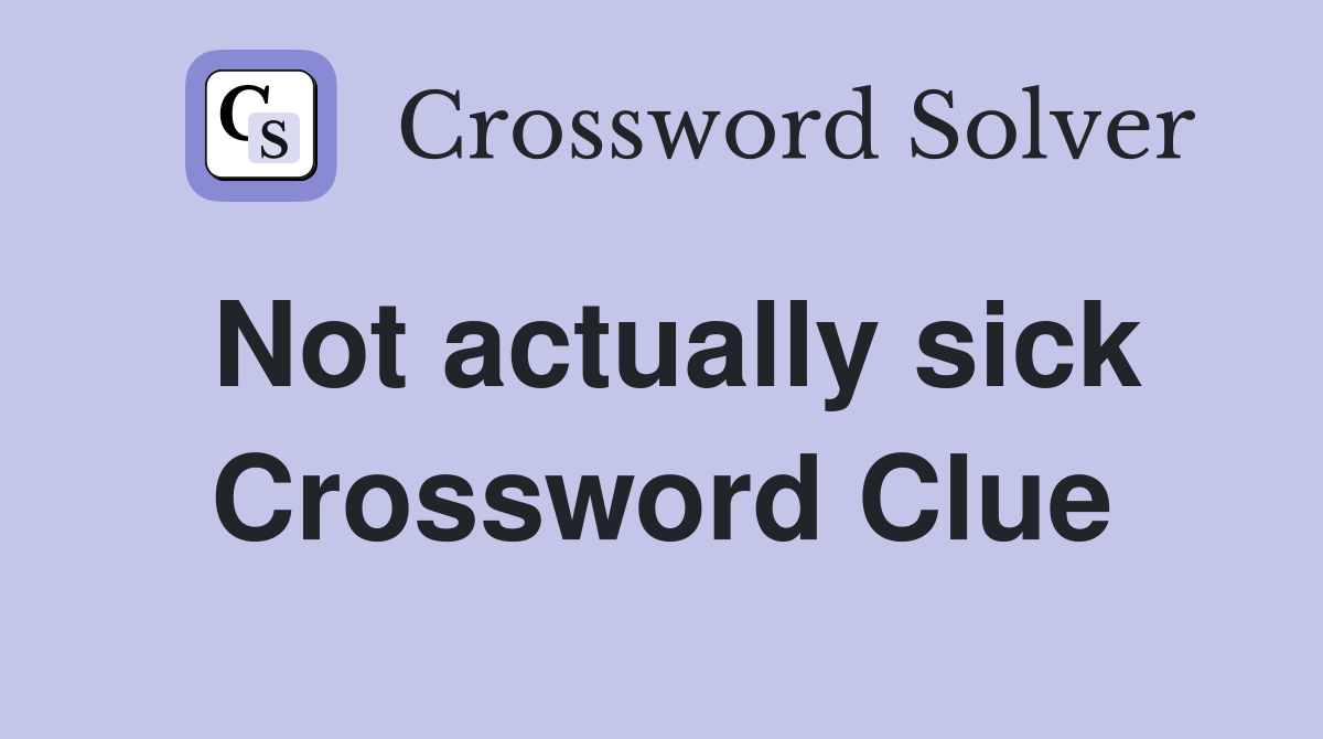 Not actually sick Crossword Clue