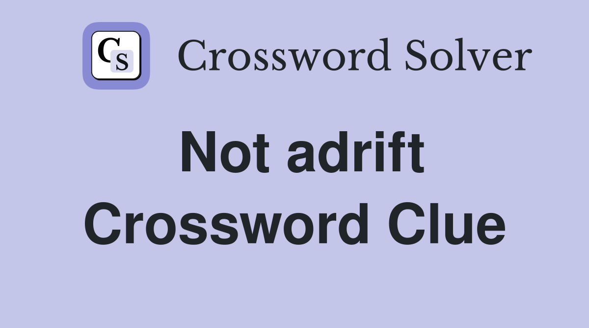 Not adrift Crossword Clue