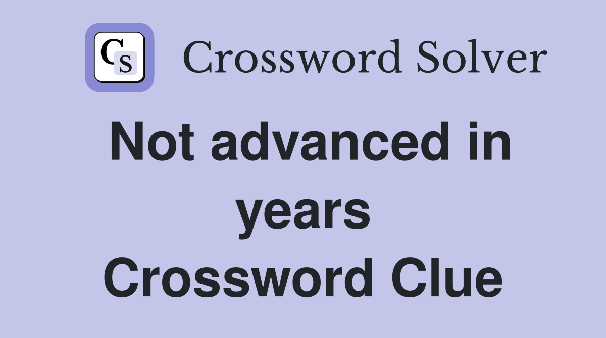 Not advanced in years Crossword Clue