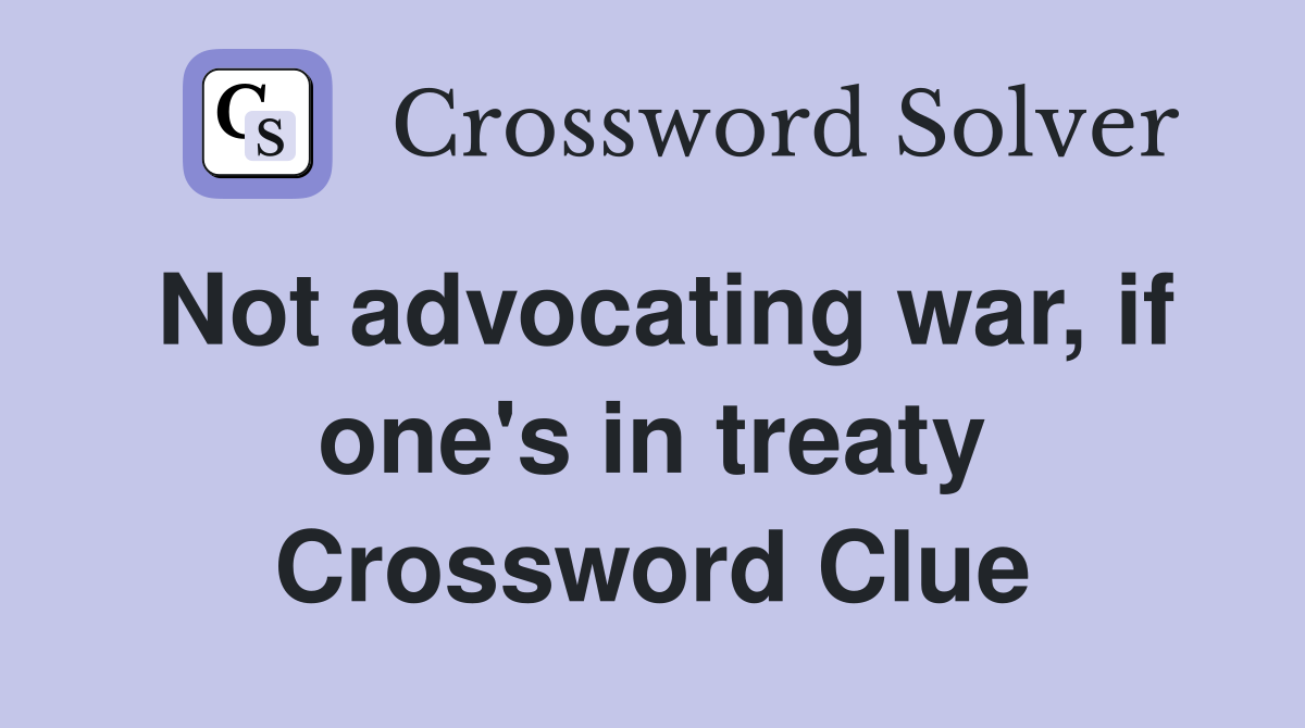 Not advocating war, if one's in treaty Crossword Clue