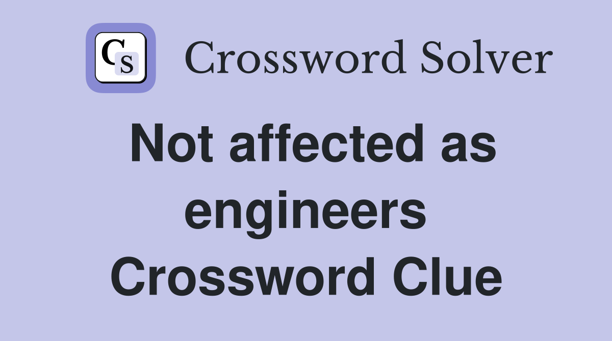 Not affected as engineers Crossword Clue