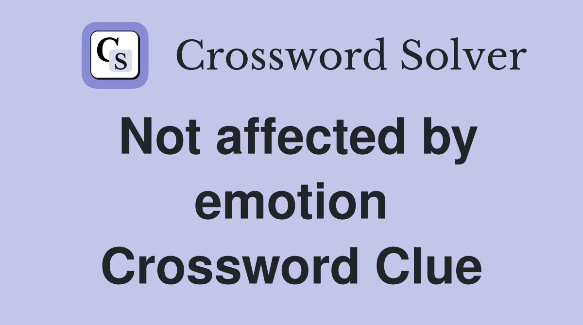 Not affected by emotion Crossword Clue