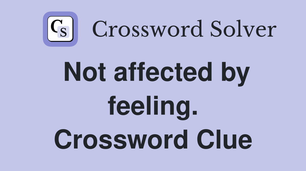 Not affected by feeling. Crossword Clue