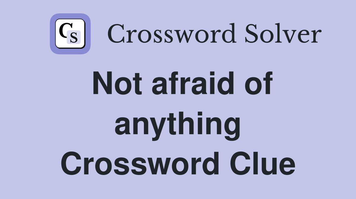 Not afraid of anything Crossword Clue
