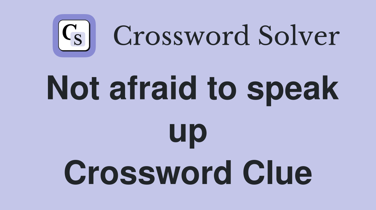Not afraid to speak up Crossword Clue