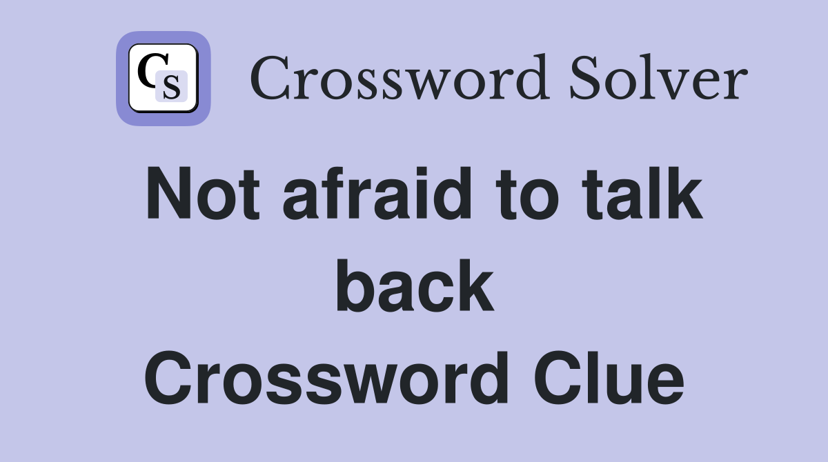 Not afraid to talk back Crossword Clue