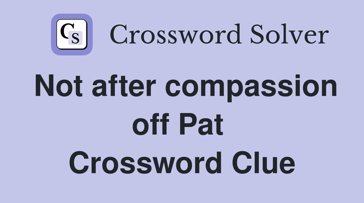 Not after compassion off Pat  Crossword Clue