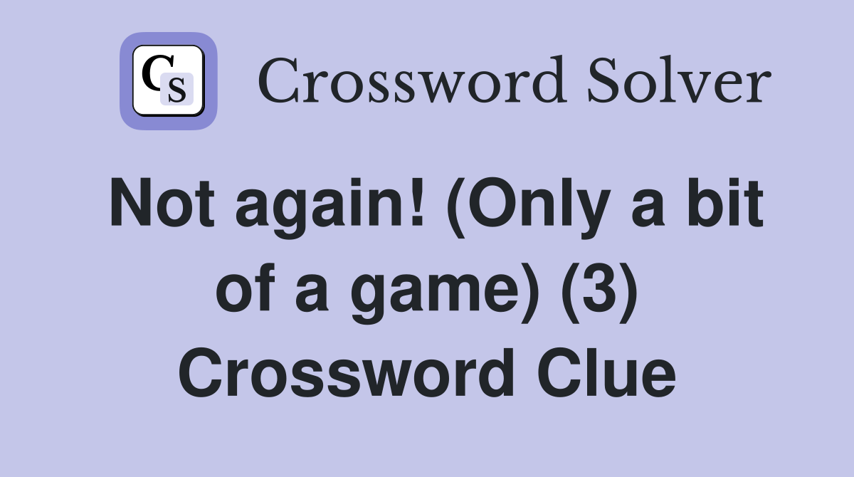 Not again! (Only a bit of a game) (3) Crossword Clue