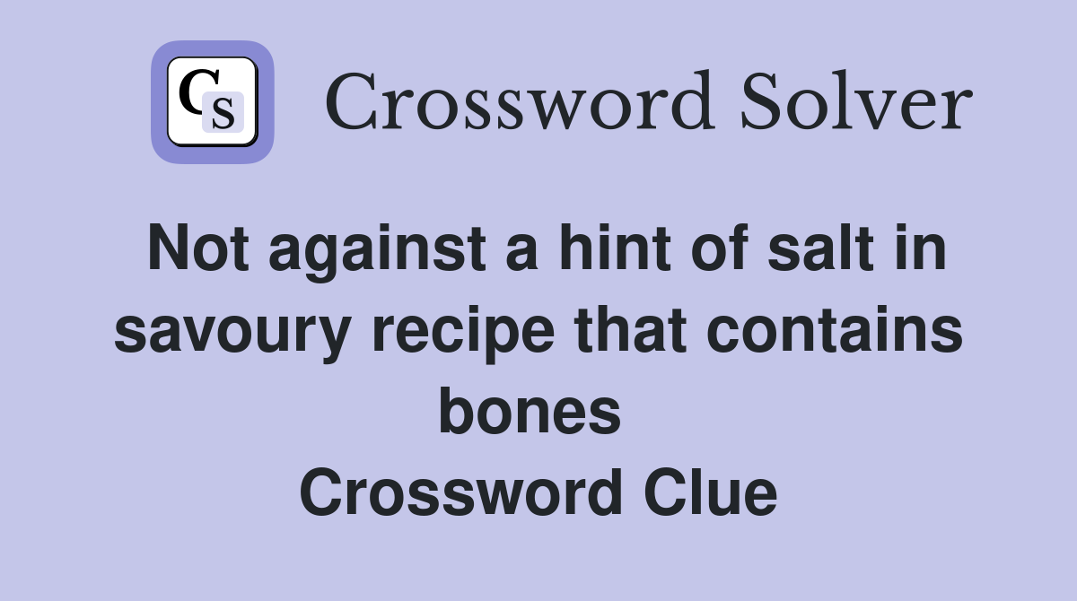 Not against a hint of salt in savoury recipe that contains bones  Crossword Clue