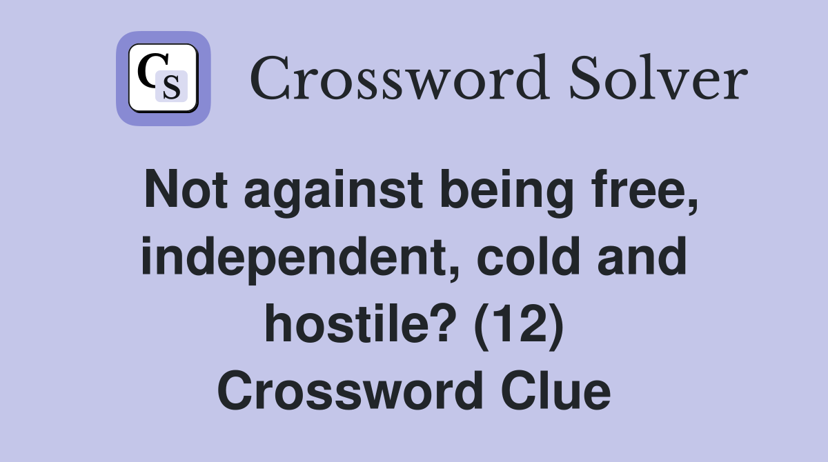 Not against being free, independent, cold and hostile? (12) Crossword Clue
