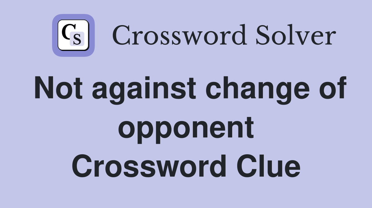 Not against change of opponent Crossword Clue