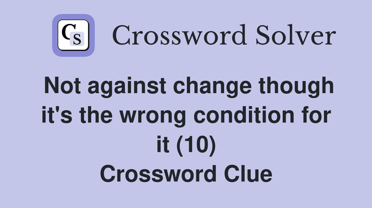 Not against change though it's the wrong condition for it (10) Crossword Clue
