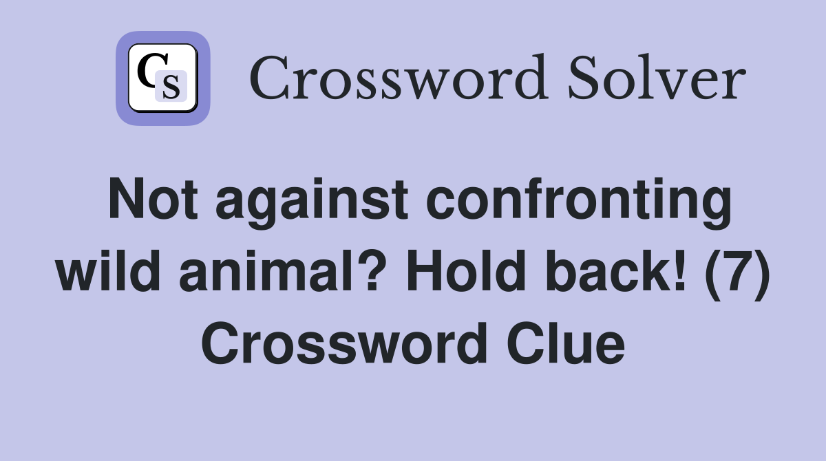 Not against confronting wild animal? Hold back! (7) Crossword Clue