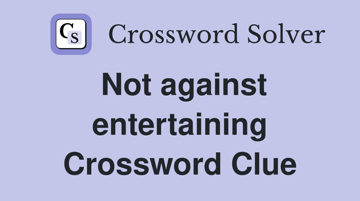 Not against entertaining Crossword Clue