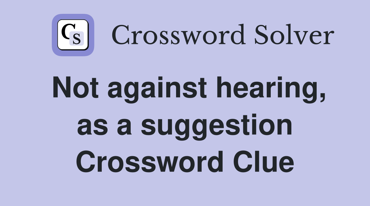 Not against hearing, as a suggestion Crossword Clue