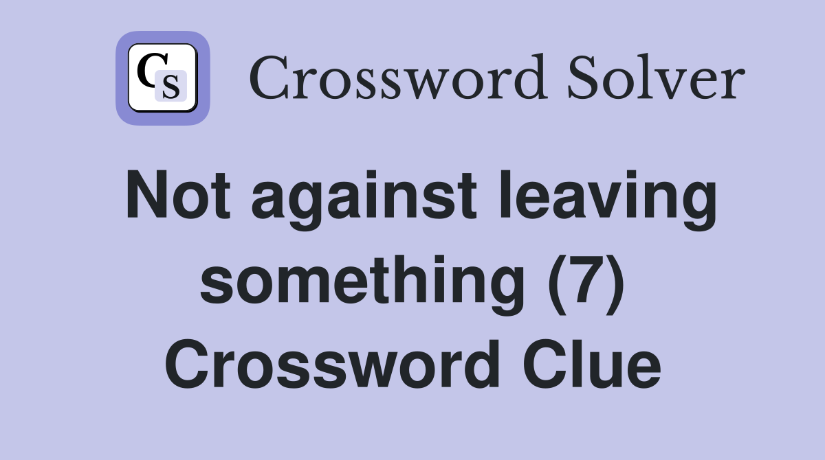 Not against leaving something (7) Crossword Clue