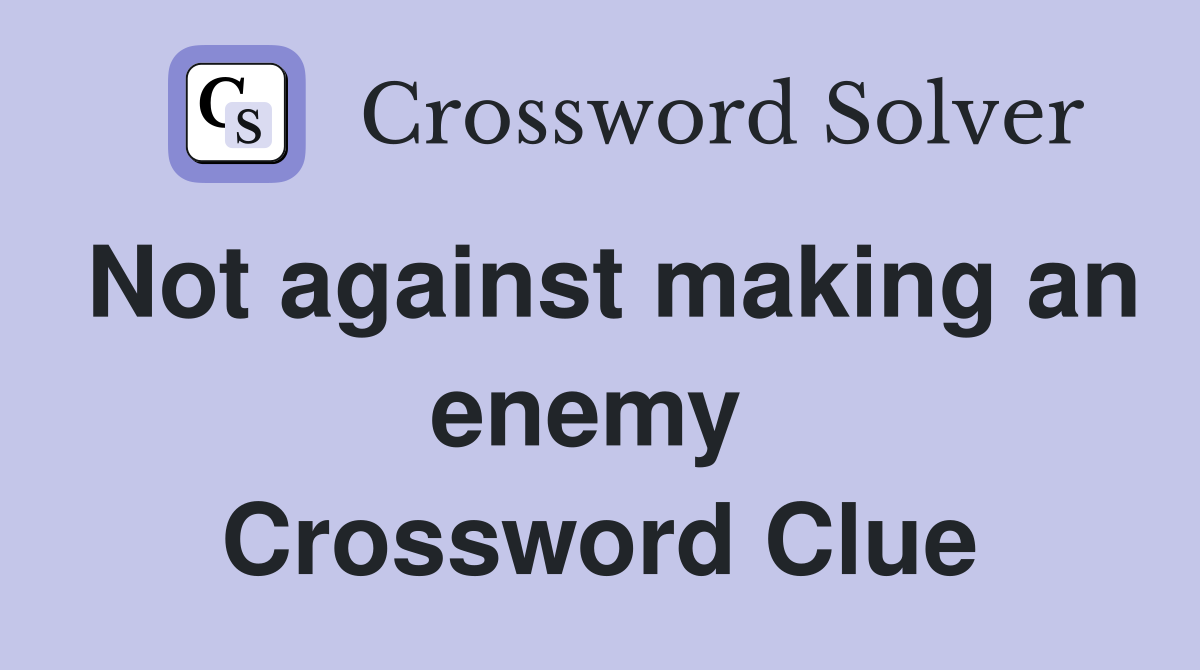 Not against making an enemy  Crossword Clue