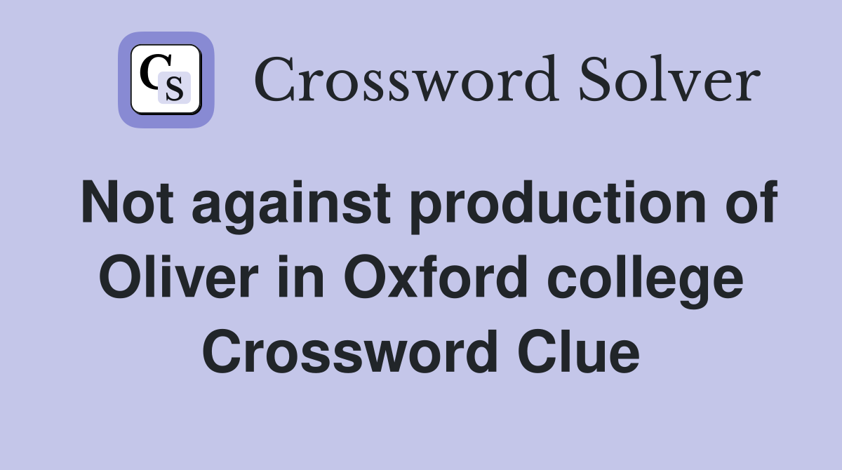 Not against production of Oliver in Oxford college Crossword Clue