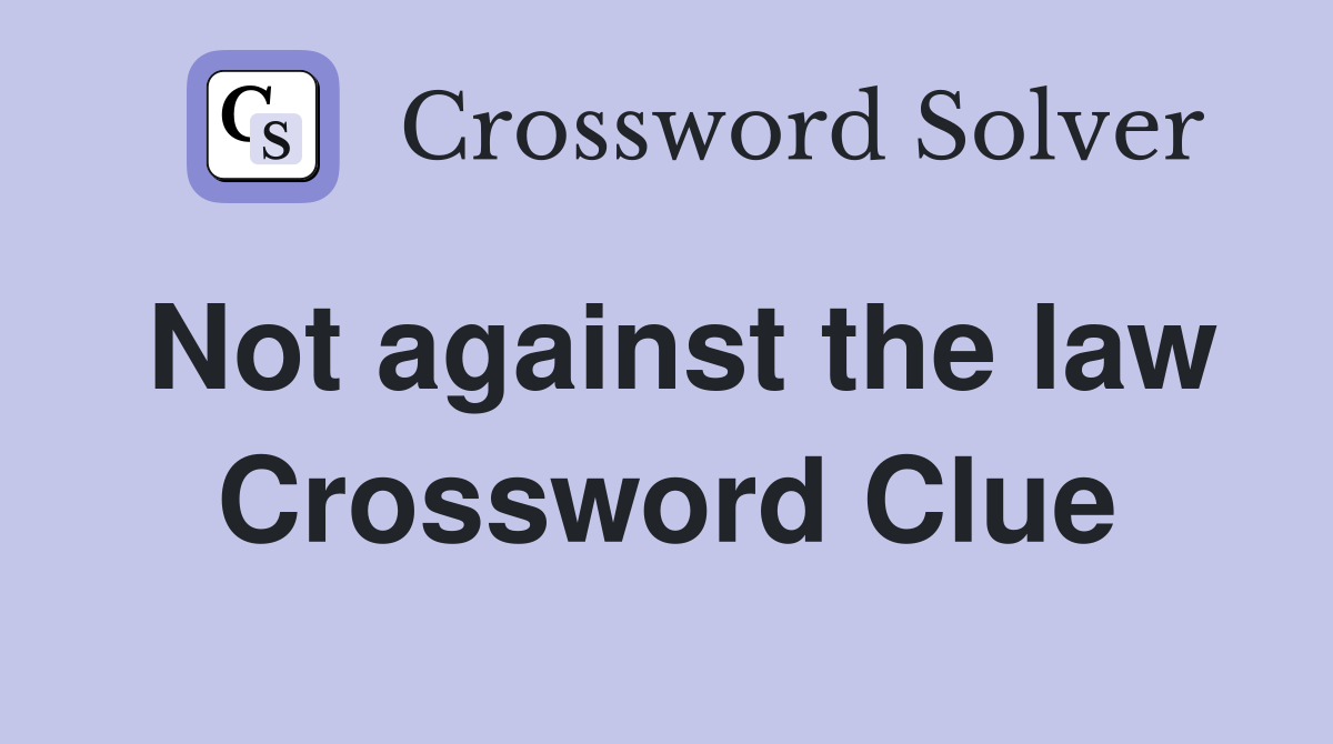 Not against the law Crossword Clue