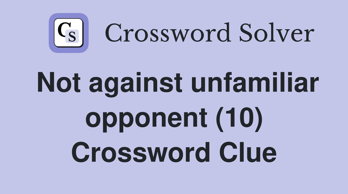 Not against unfamiliar opponent (10) Crossword Clue