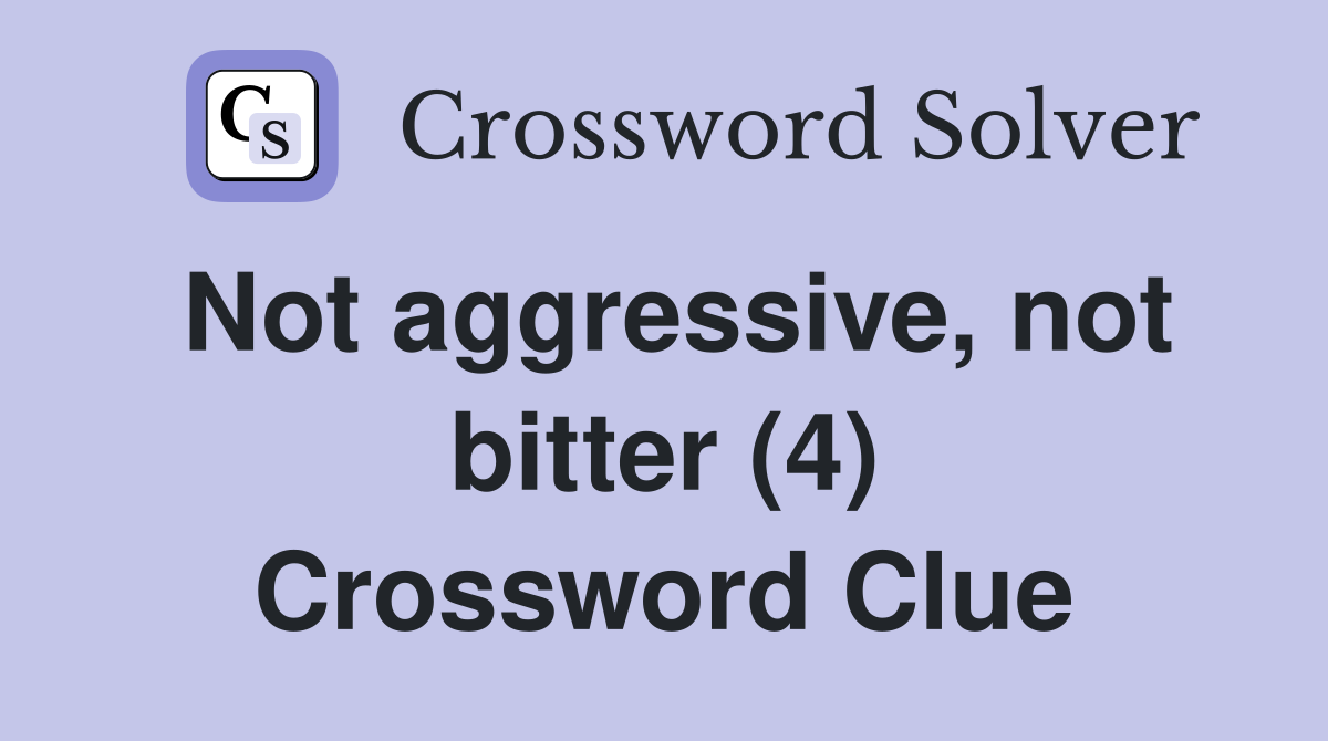 Not aggressive, not bitter (4) Crossword Clue