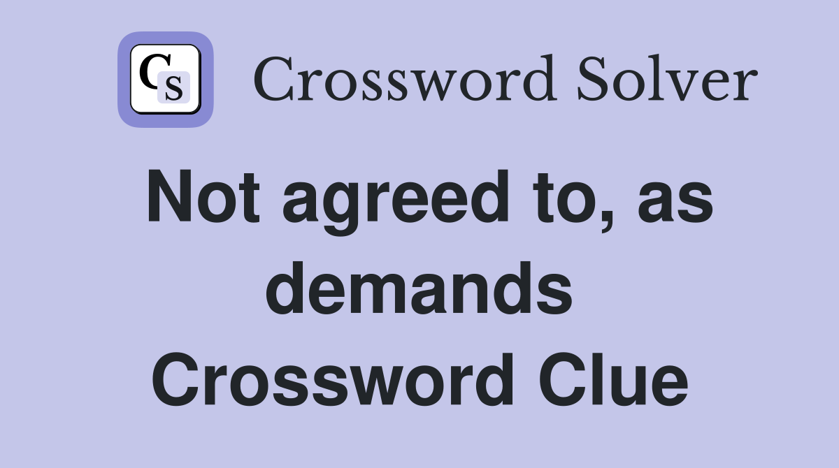 Not agreed to, as demands Crossword Clue