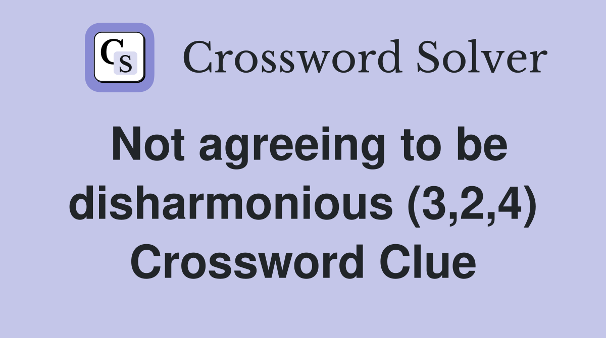 Not agreeing to be disharmonious (3,2,4) Crossword Clue