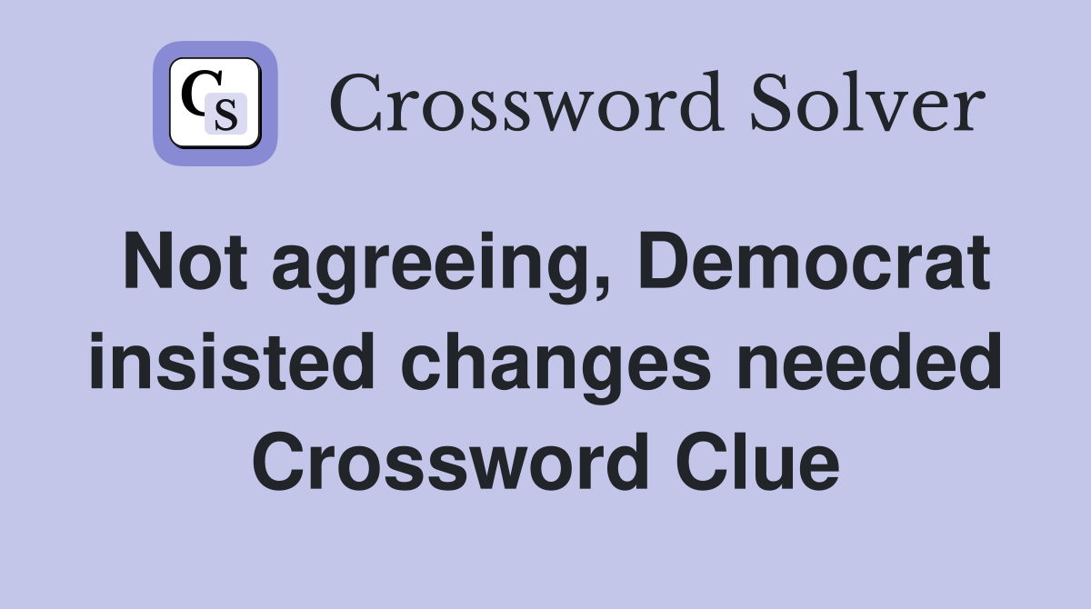 Not agreeing, Democrat insisted changes needed Crossword Clue