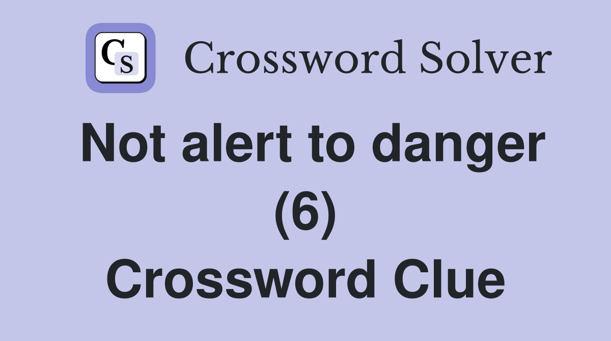 Not alert to danger (6) Crossword Clue