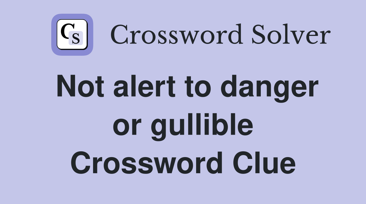 Not alert to danger or gullible Crossword Clue