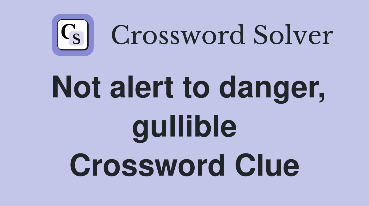 Not alert to danger, gullible Crossword Clue