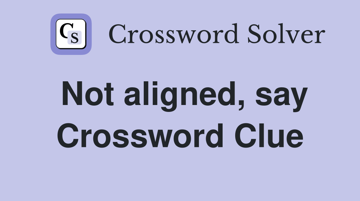 Not aligned, say Crossword Clue