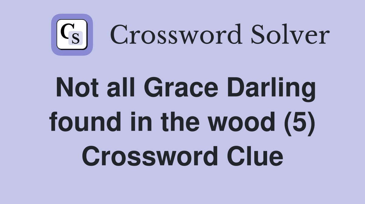 Not all Grace Darling found in the wood (5) Crossword Clue