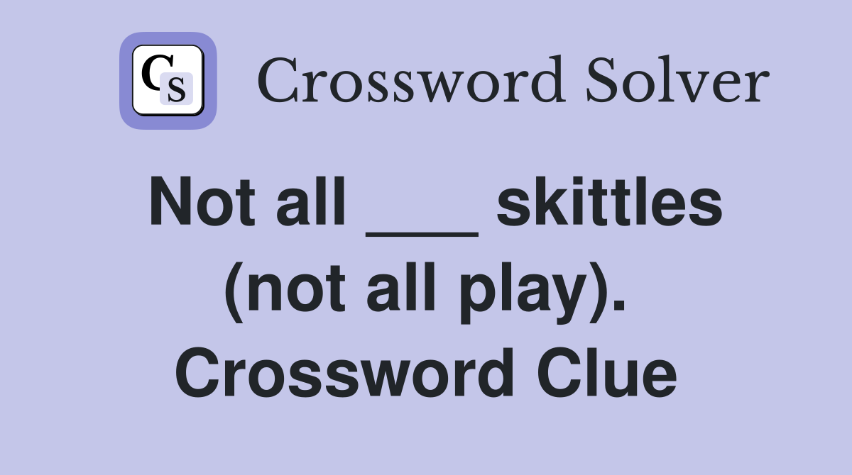 Not all ___ skittles (not all play). Crossword Clue