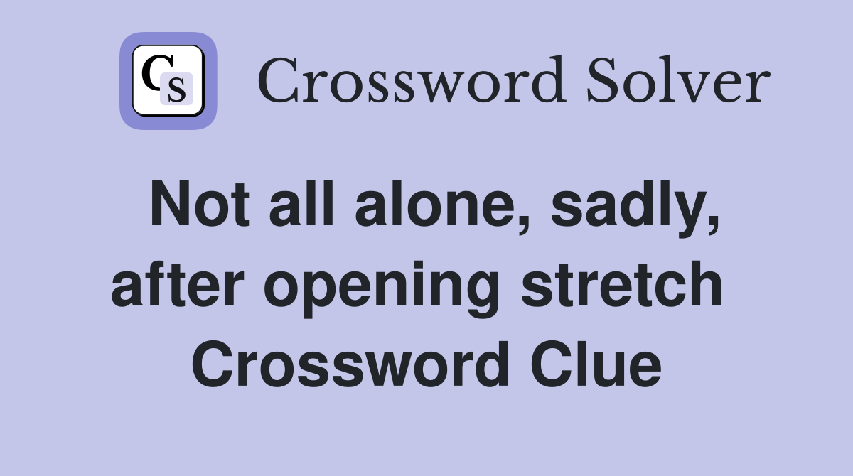 Not all alone, sadly, after opening stretch  Crossword Clue