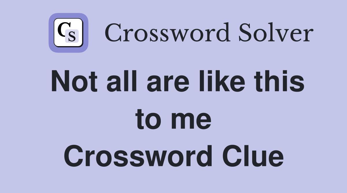 Not all are like this to me Crossword Clue